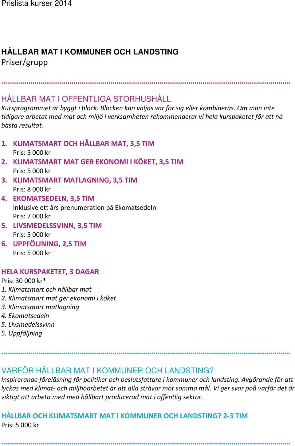 KLIMATSMART MAT GER EKONOMI I KÖKET, 3,5 TIM 3. KLIMATSMART MATLAGNING, 3,5 TIM Pris: 8 000 kr 4. EKOMATSEDELN, 3,5 TIM Inklusive ett års prenumeration på Ekomatsedeln Pris: 7 000 kr 5.