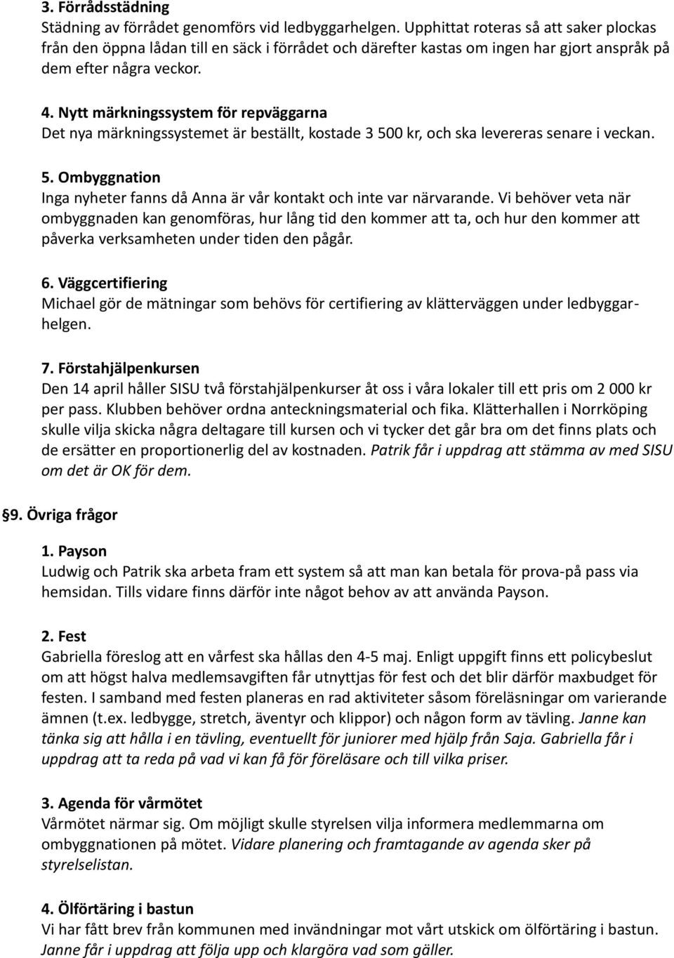 Nytt märkningssystem för repväggarna Det nya märkningssystemet är beställt, kostade 3 500 kr, och ska levereras senare i veckan. 5. Ombyggnation Inga nyheter fanns då Anna är vår kontakt och inte var närvarande.