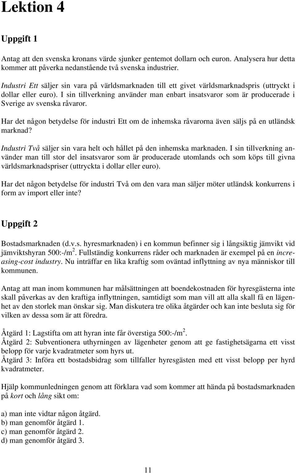 I sin tillverkning använder man enbart insatsvaror som är producerade i Sverige av svenska råvaror. Har det någon betydelse för industri Ett om de inhemska råvarorna även säljs på en utländsk marknad?