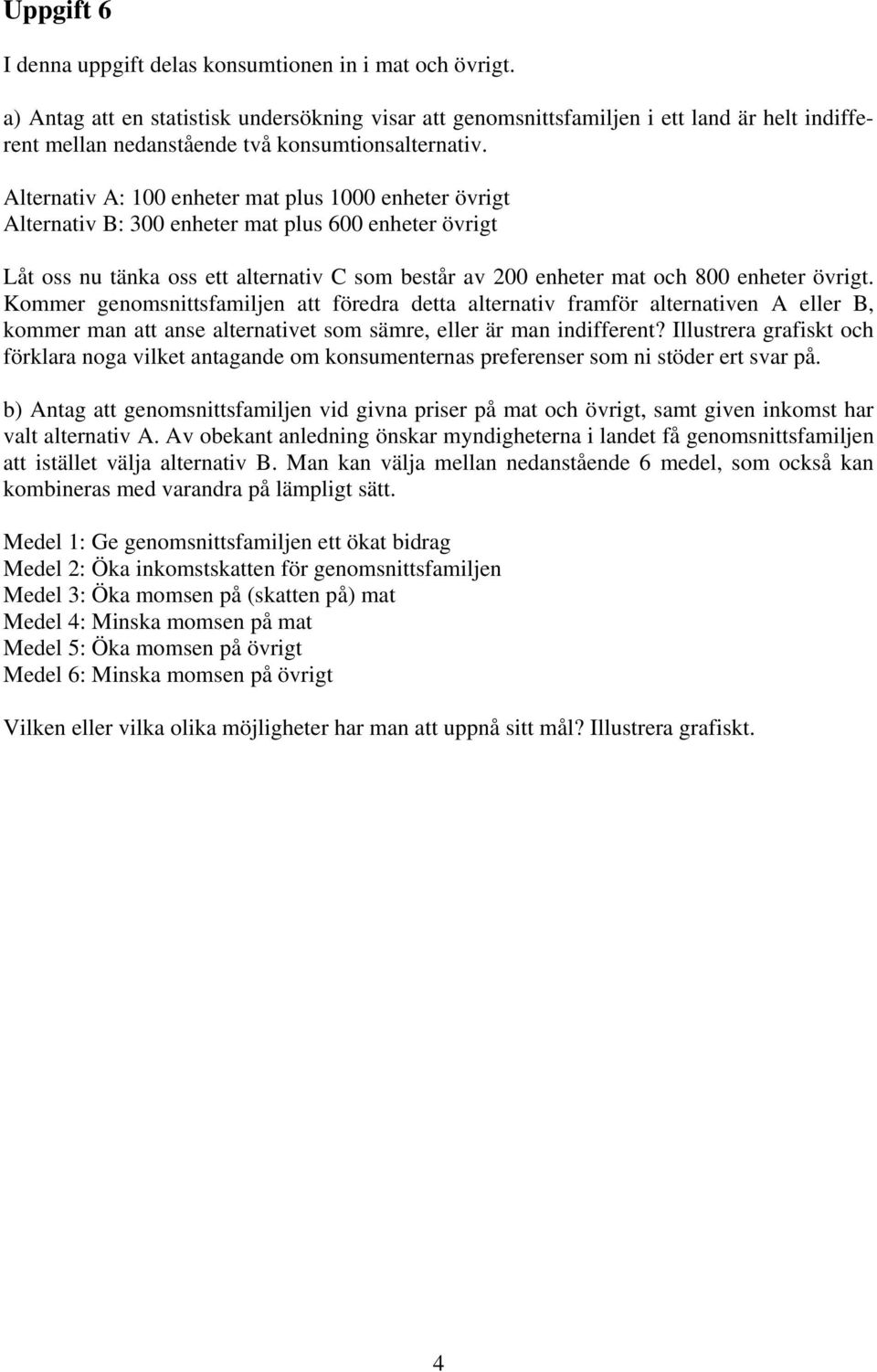 Alternativ A: 100 enheter mat plus 1000 enheter övrigt Alternativ B: 300 enheter mat plus 600 enheter övrigt Låt oss nu tänka oss ett alternativ C som består av 200 enheter mat och 800 enheter övrigt.