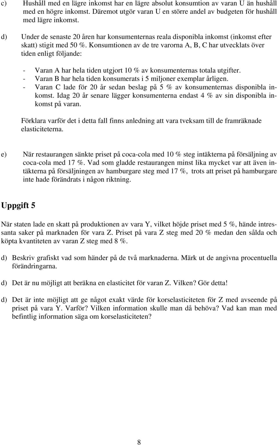 Konsumtionen av de tre varorna A, B, C har utvecklats över tiden enligt följande: - Varan A har hela tiden utgjort 10 % av konsumenternas totala utgifter.