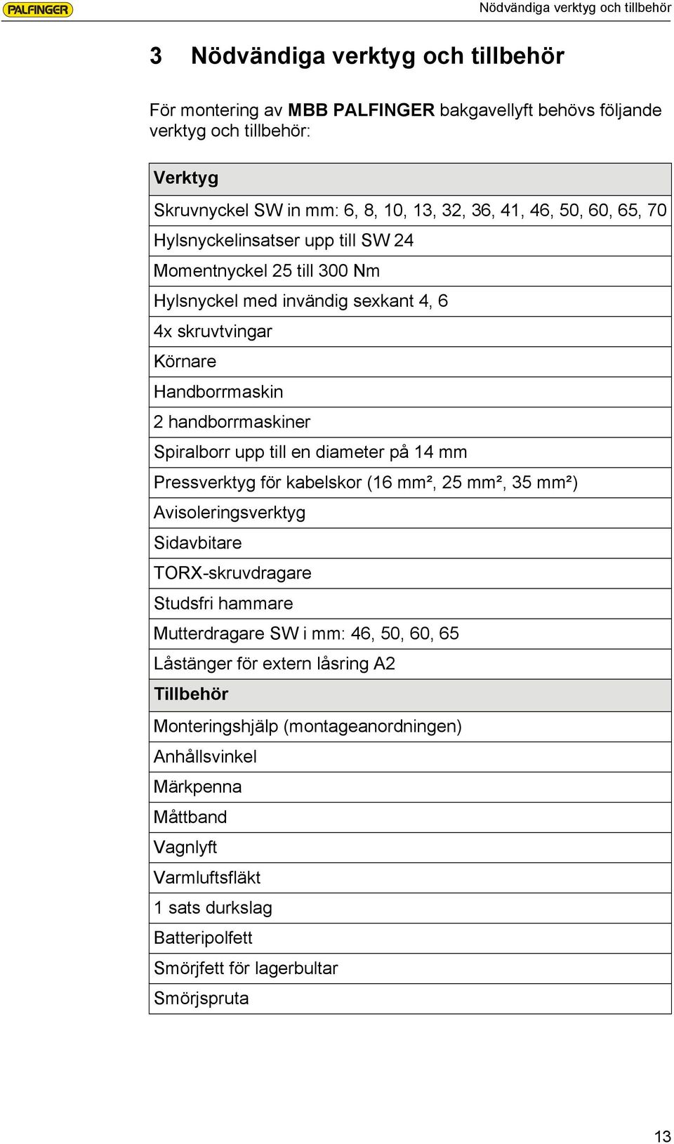 Spiralborr upp till en diameter på 14 mm Pressverktyg för kabelskor (16 mm², 25 mm², 35 mm²) Avisoleringsverktyg Sidavbitare TORX-skruvdragare Studsfri hammare Mutterdragare SW i mm: 46, 50, 60,