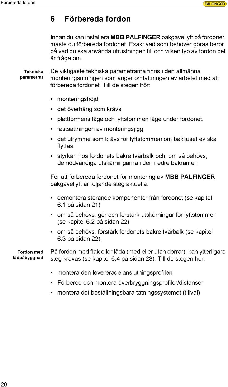 Tekniska parametrar De viktigaste tekniska parametrarna finns i den allmänna monteringsritningen som anger omfattningen av arbetet med att förbereda fordonet.