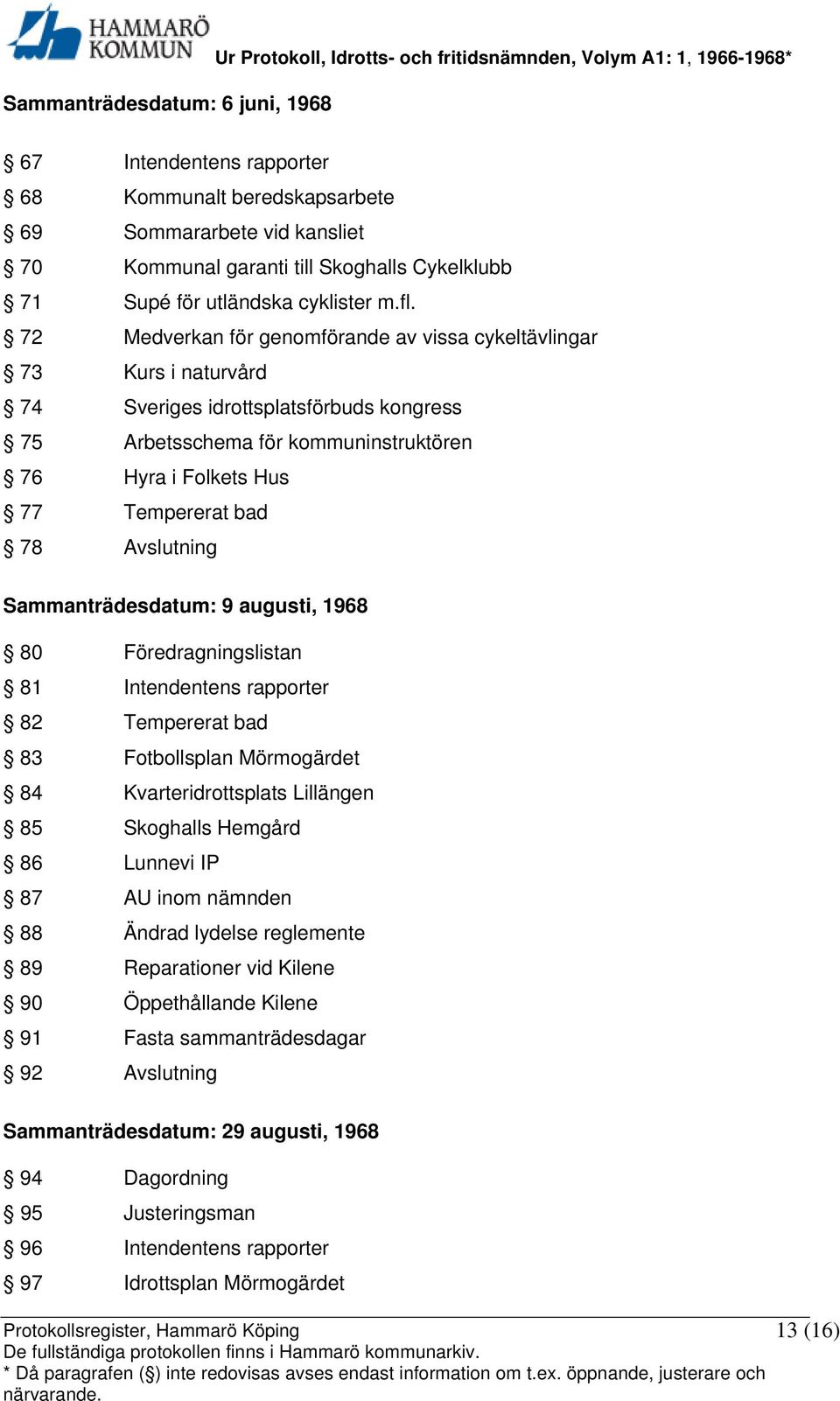 72 Medverkan för genomförande av vissa cykeltävlingar 73 Kurs i naturvård 74 Sveriges idrottsplatsförbuds kongress 75 Arbetsschema för kommuninstruktören 76 Hyra i Folkets Hus 77 Tempererat bad 78