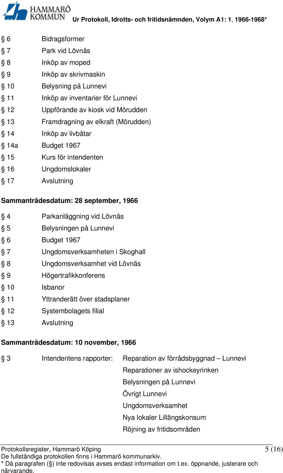 Budget 1967 7 Ungdomsverksamheten i Skoghall 8 Ungdomsverksamhet vid Lövnäs 9 Högertrafikkonferens 10 Isbanor 11 Yttranderätt över stadsplaner 12 Systembolagets filial 13 Avslutning