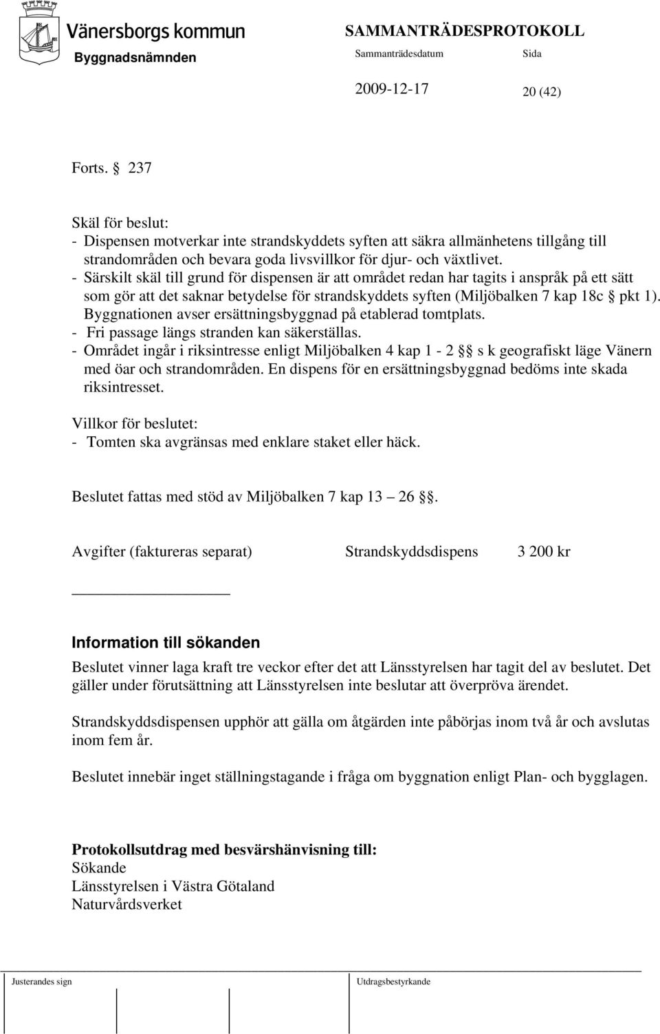 Byggnationen avser ersättningsbyggnad på etablerad tomtplats. - Fri passage längs stranden kan säkerställas.