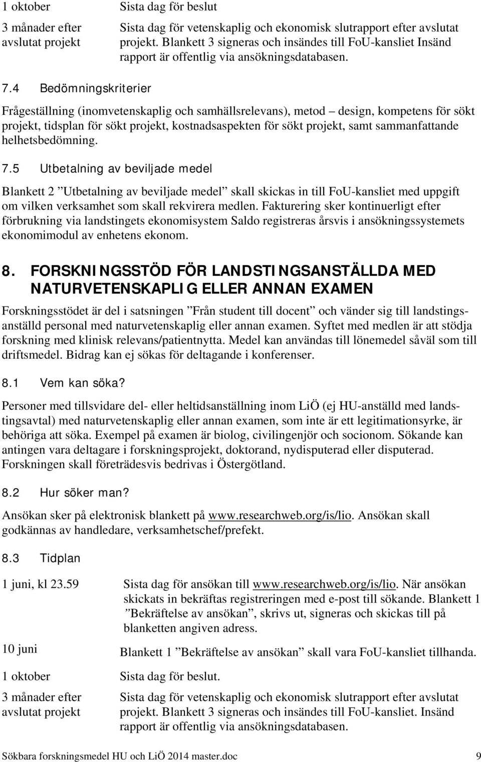 Frågeställning (inomvetenskaplig och samhällsrelevans), metod design, kompetens för sökt projekt, tidsplan för sökt projekt, kostnadsaspekten för sökt projekt, samt sammanfattande helhetsbedömning. 7.