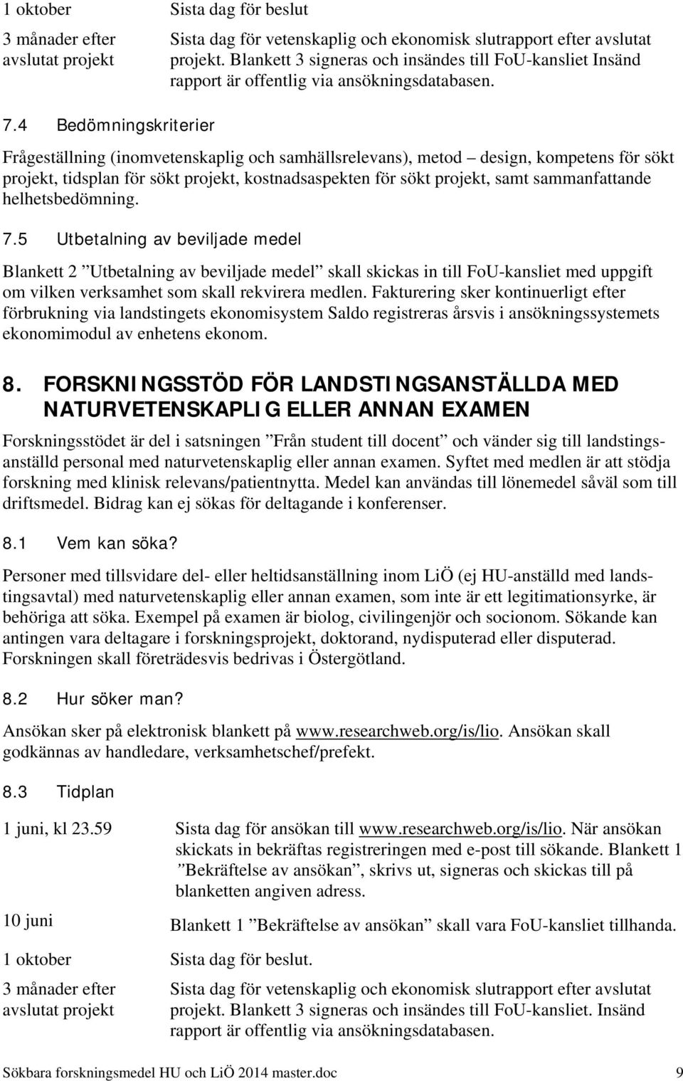 Frågeställning (inomvetenskaplig och samhällsrelevans), metod design, kompetens för sökt projekt, tidsplan för sökt projekt, kostnadsaspekten för sökt projekt, samt sammanfattande helhetsbedömning. 7.