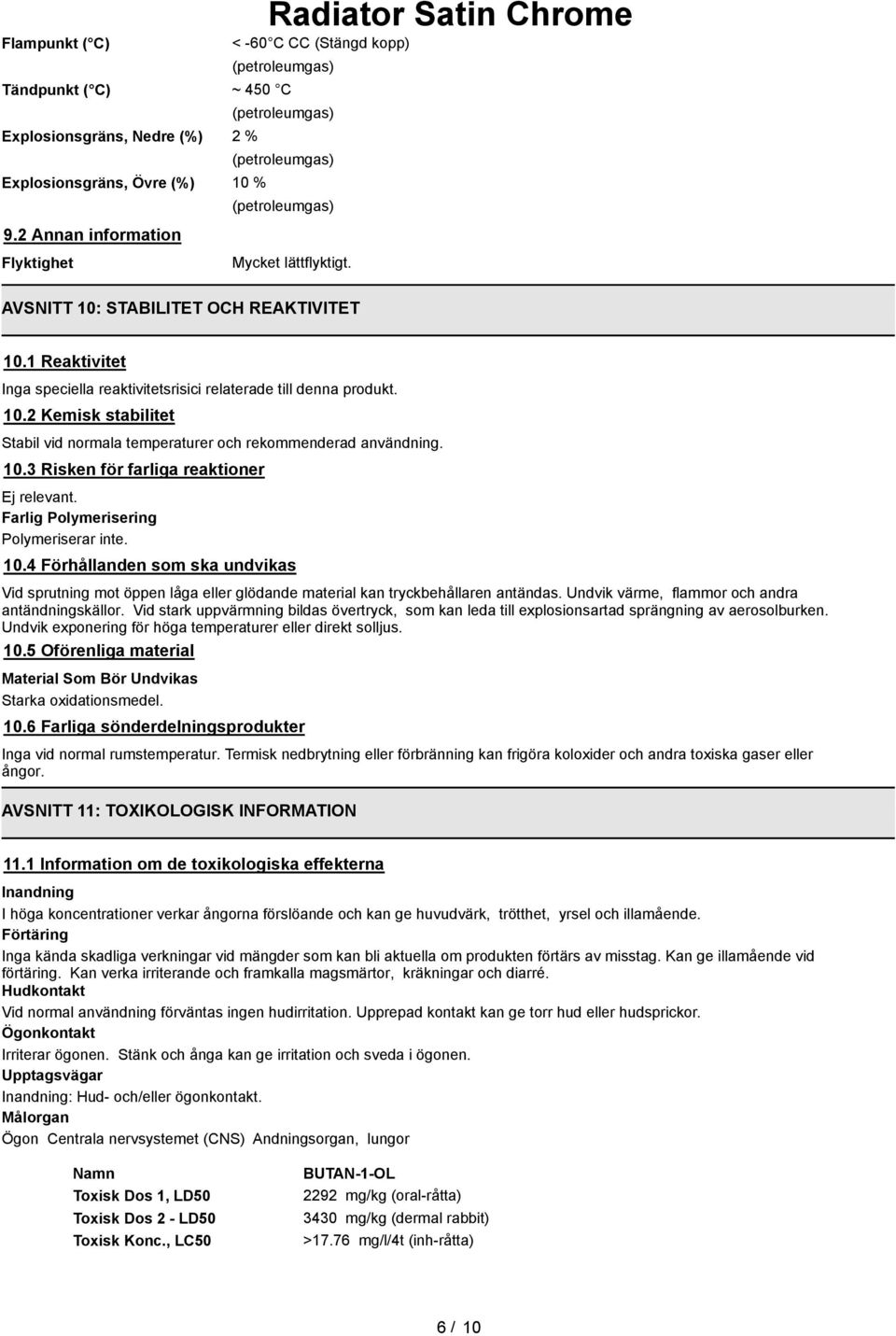10.3 Risken för farliga reaktioner Ej relevant. Farlig Polymerisering Polymeriserar inte. 10.