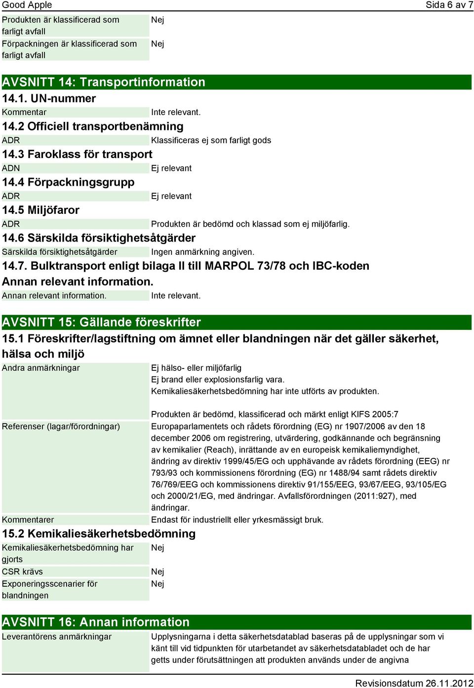 4 Förpackningsgrupp ADR Ej relevant 14.5 Miljöfaror ADR Produkten är bedömd och klassad som ej miljöfarlig. 14.6 Särskilda försiktighetsåtgärder Särskilda försiktighetsåtgärder 14.7.