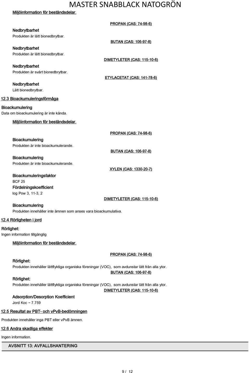 3 Bioackumuleringsförmåga Bioackumulering Data om bioackumulering är inte kända. Miljöinformation för beståndsdelar. Bioackumulering Produkten är inte bioackumulerande.