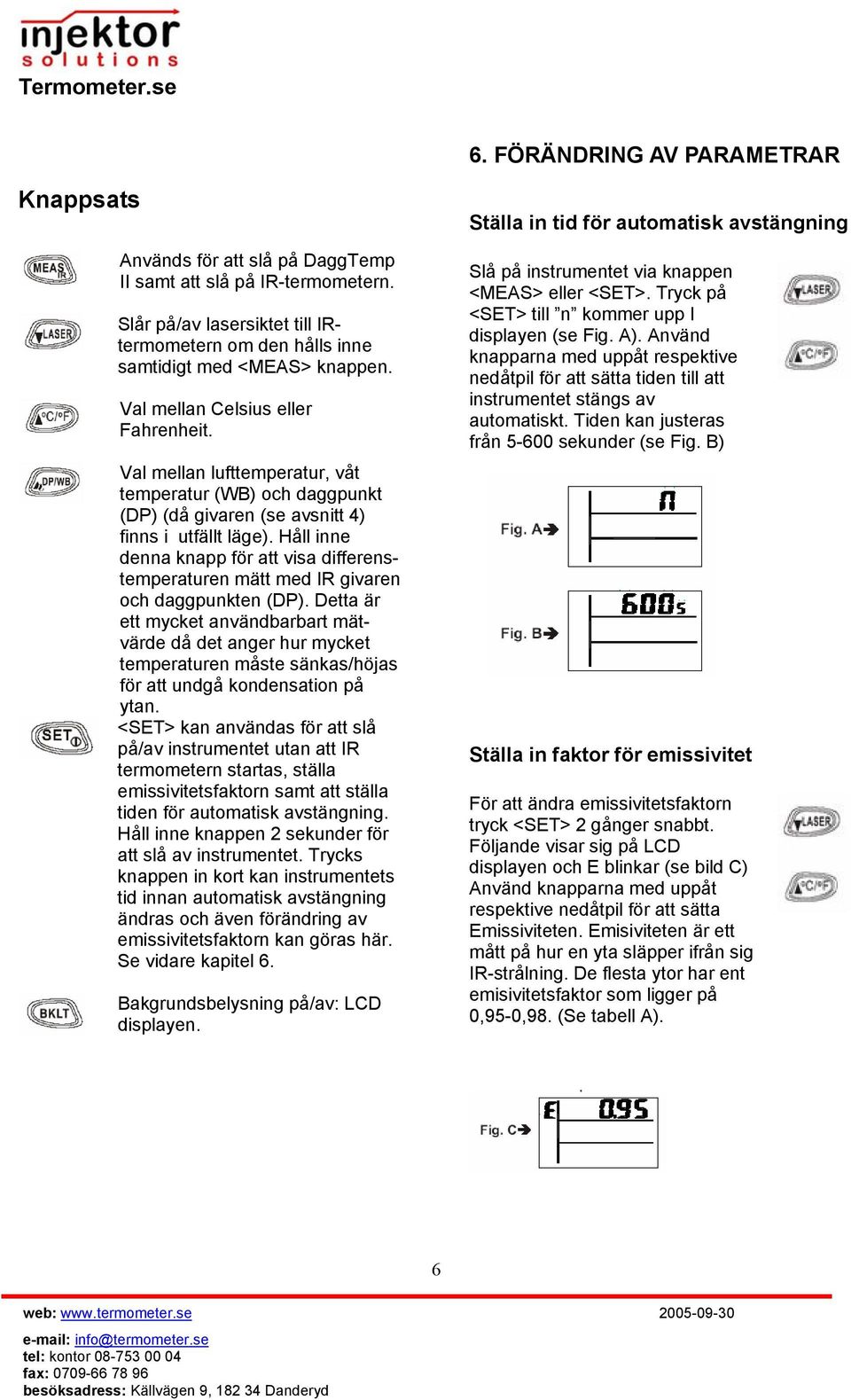 Håll inne denna knapp för att visa differenstemperaturen mätt med IR givaren och daggpunkten (DP).