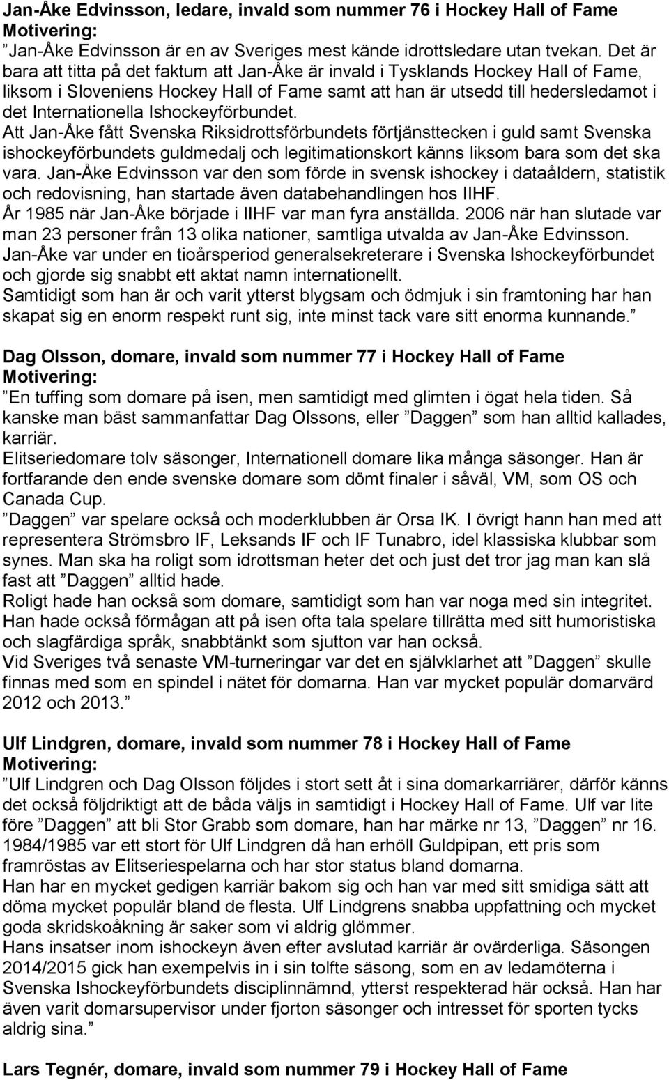 Ishockeyförbundet. Att Jan-Åke fått Svenska Riksidrottsförbundets förtjänsttecken i guld samt Svenska ishockeyförbundets guldmedalj och legitimationskort känns liksom bara som det ska vara.