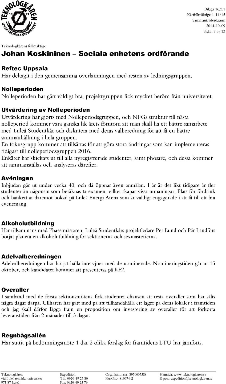 Utvärdering av Nolleperioden Utvärdering har gjorts med Nolleperiodsgruppen, och NPGs struktur till nästa nolleperiod kommer vara ganska lik årets förutom att man skall ha ett bättre samarbete med