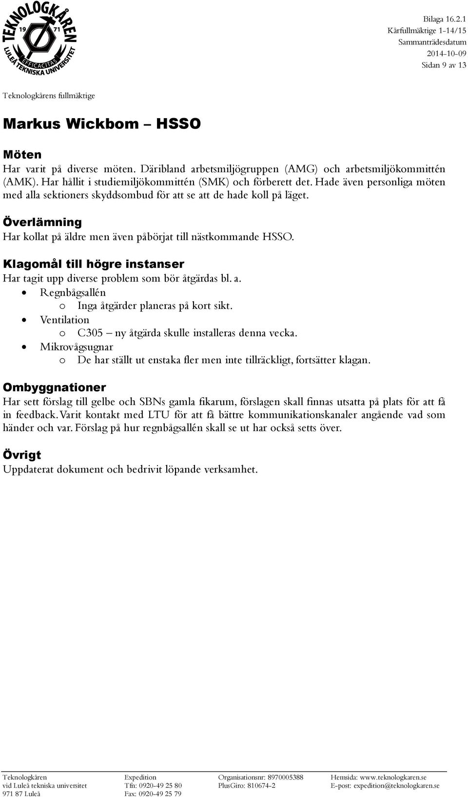 Klagomål till högre instanser Har tagit upp diverse problem som bör åtgärdas bl. a. Regnbågsallén o Inga åtgärder planeras på kort sikt. Ventilation o C305 ny åtgärda skulle installeras denna vecka.