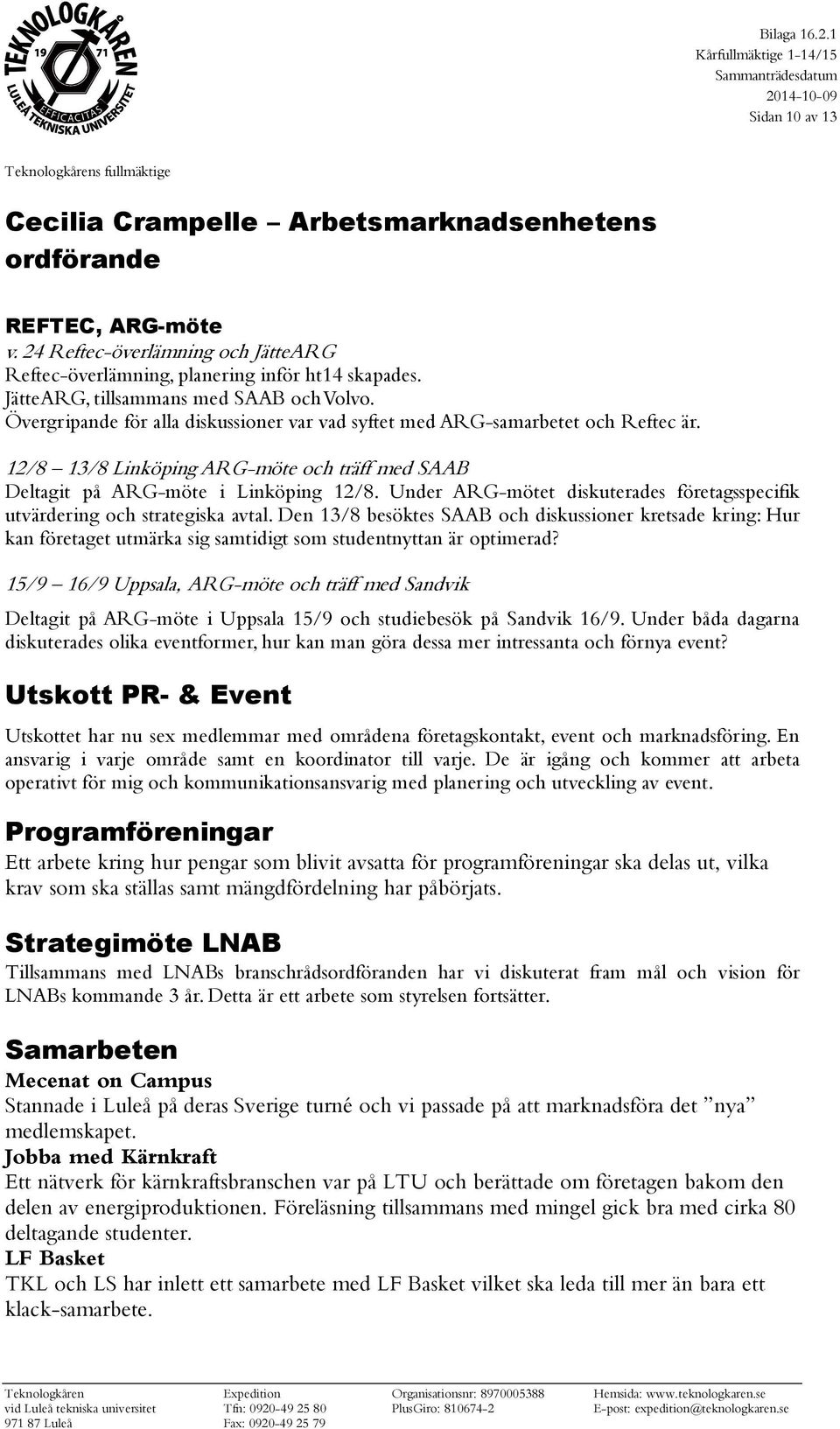 12/8 13/8 Linköping ARG-möte och träff med SAAB Deltagit på ARG-möte i Linköping 12/8. Under ARG-mötet diskuterades företagsspecifik utvärdering och strategiska avtal.