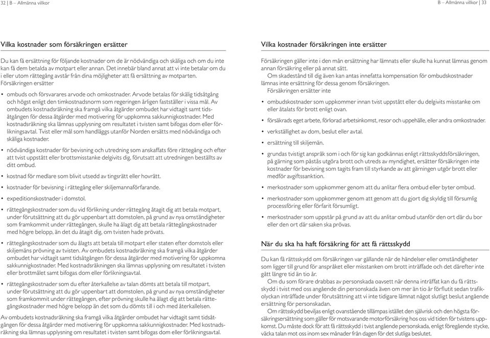 Försäkringen ersätter ombuds och försvarares arvode och omkostnader. Arvode betalas för skälig tidsåtgång och högst enligt den timkostnadsnorm som regeringen årligen fastställer i vissa mål.