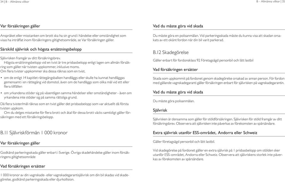Högsta ersättningsbelopp vid en tvist är tre prisbasbelopp enligt lagen om allmän försäkring som gäller när tvisten uppkommer, inklusive moms.