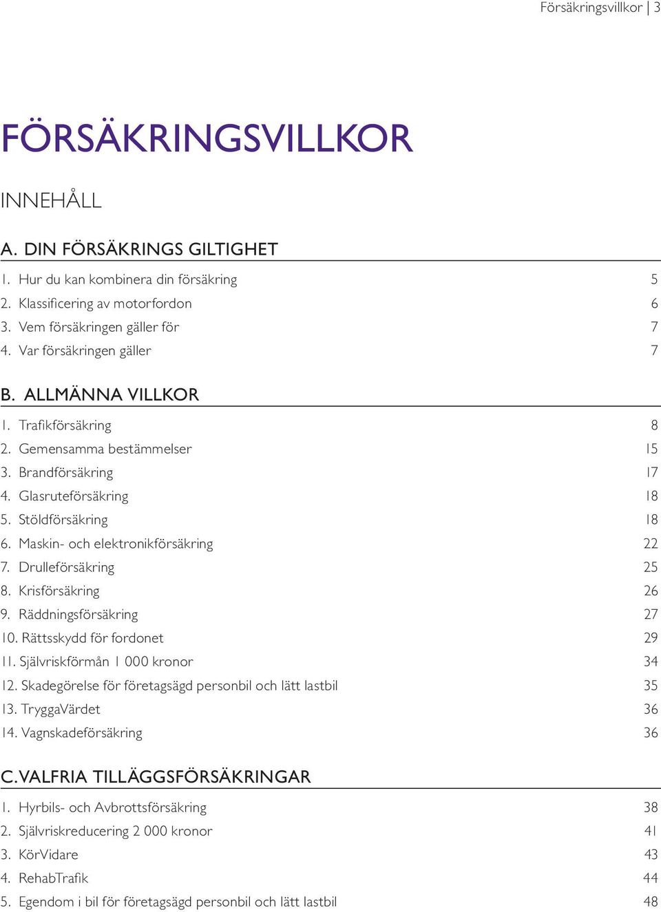 Maskin- och elektronikförsäkring 22 7. Drulleförsäkring 25 8. Krisförsäkring 26 9. Räddningsförsäkring 27 10. Rättsskydd för fordonet 29 11. Självriskförmån 1 000 kronor 34 12.