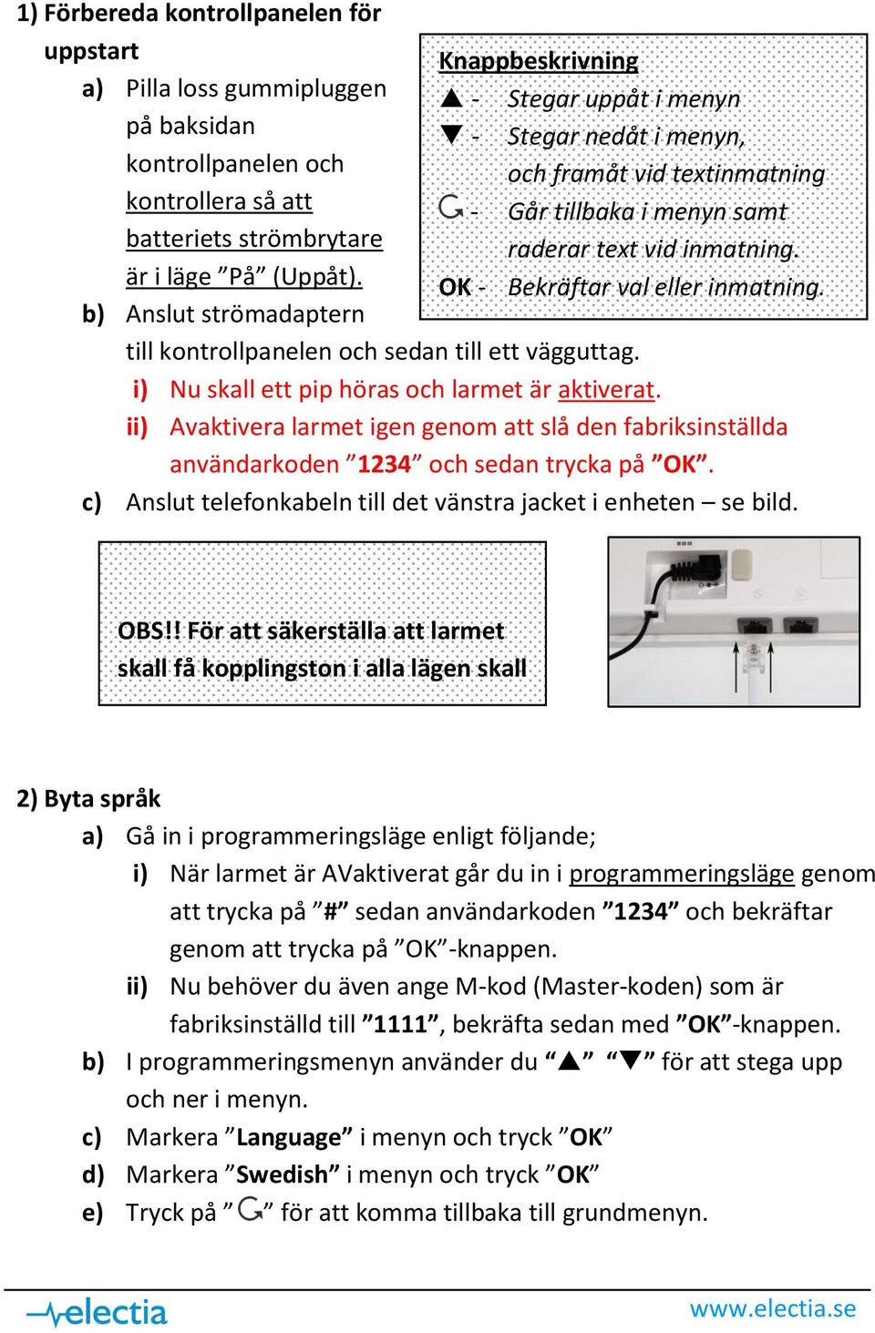 OK - Bekräftar val eller inmatning. till kontrollpanelen och sedan till ett vägguttag. i) Nu skall ett pip höras och larmet är aktiverat.