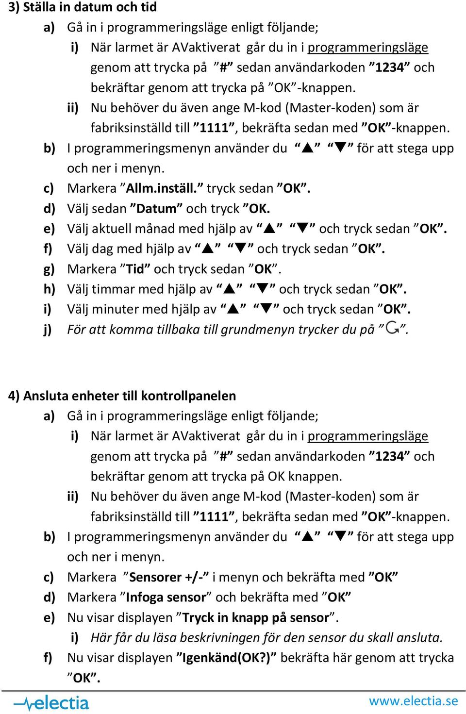 i) Välj minuter med hjälp av och tryck sedan OK. j) För att komma tillbaka till grundmenyn trycker du på. 4) Ansluta enheter till kontrollpanelen bekräftar genom att trycka på OK knappen.