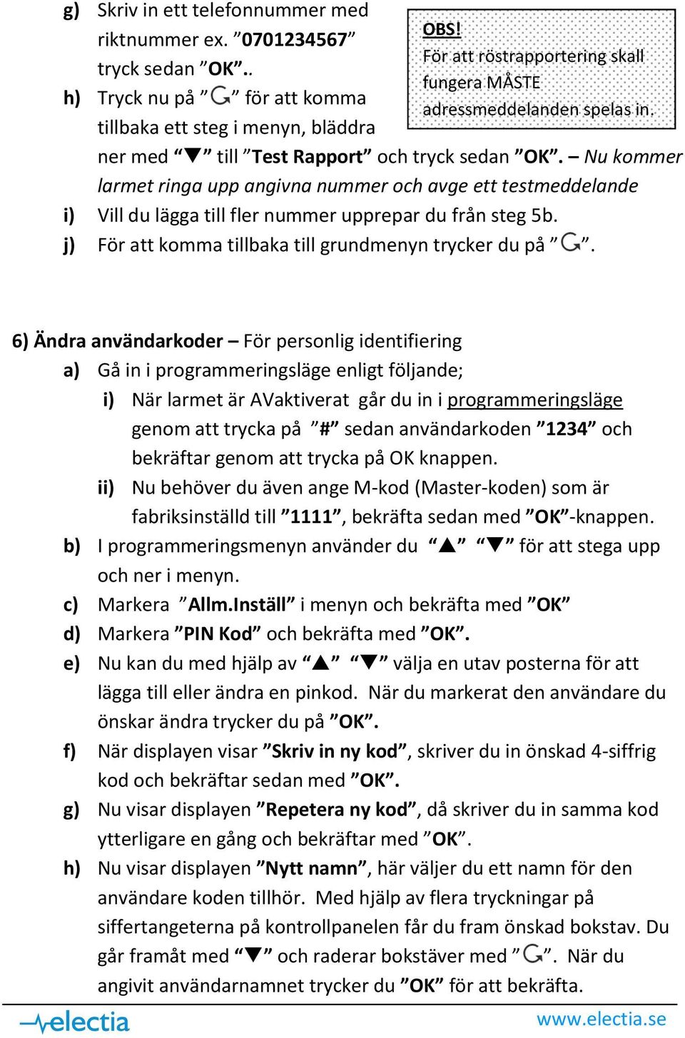 Nu kommer larmet ringa upp angivna nummer och avge ett testmeddelande i) Vill du lägga till fler nummer upprepar du från steg 5b. j) För att komma tillbaka till grundmenyn trycker du på.