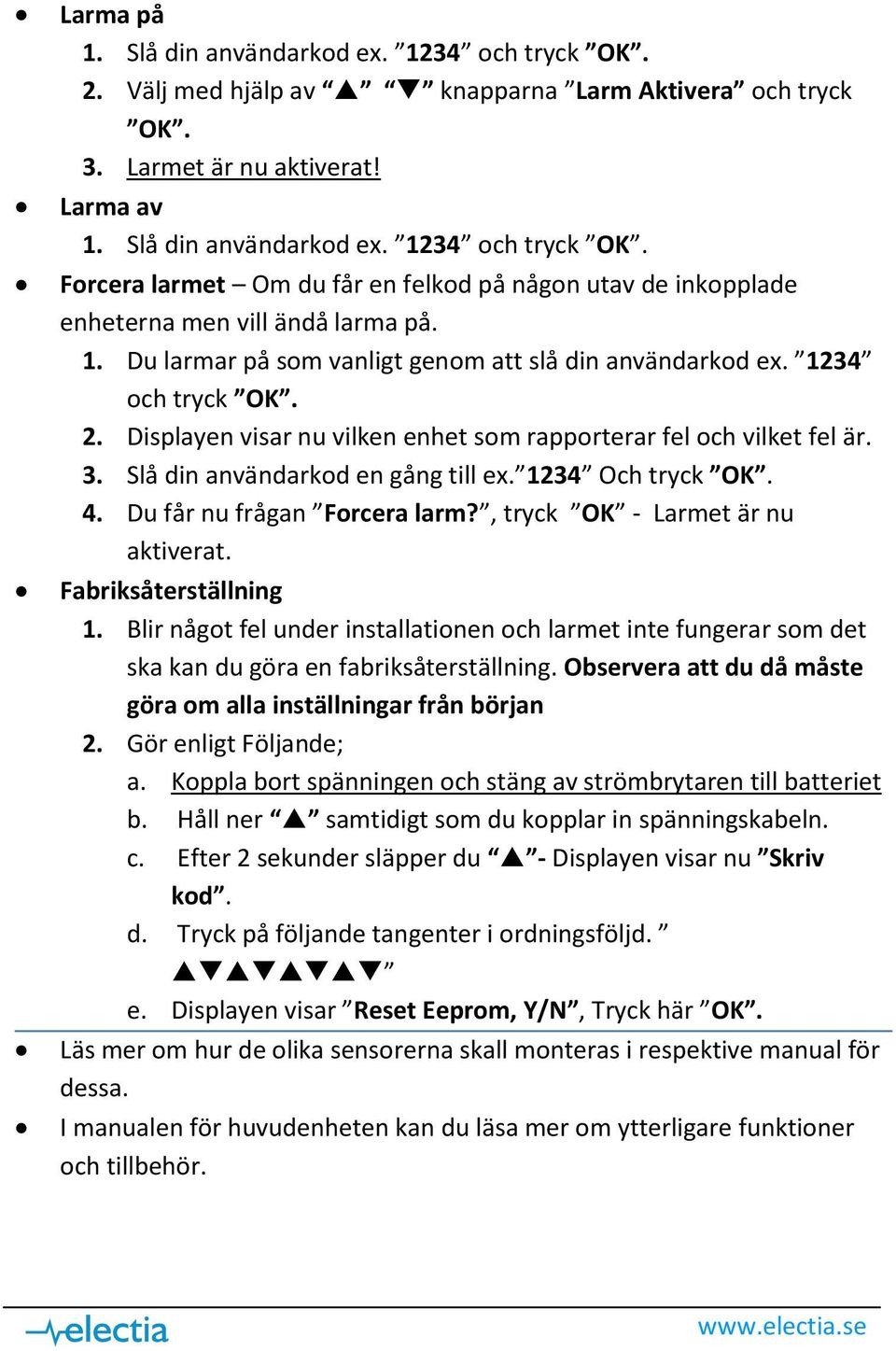 1234 Och tryck OK. 4. Du får nu frågan Forcera larm?, tryck OK - Larmet är nu aktiverat. Fabriksåterställning 1.