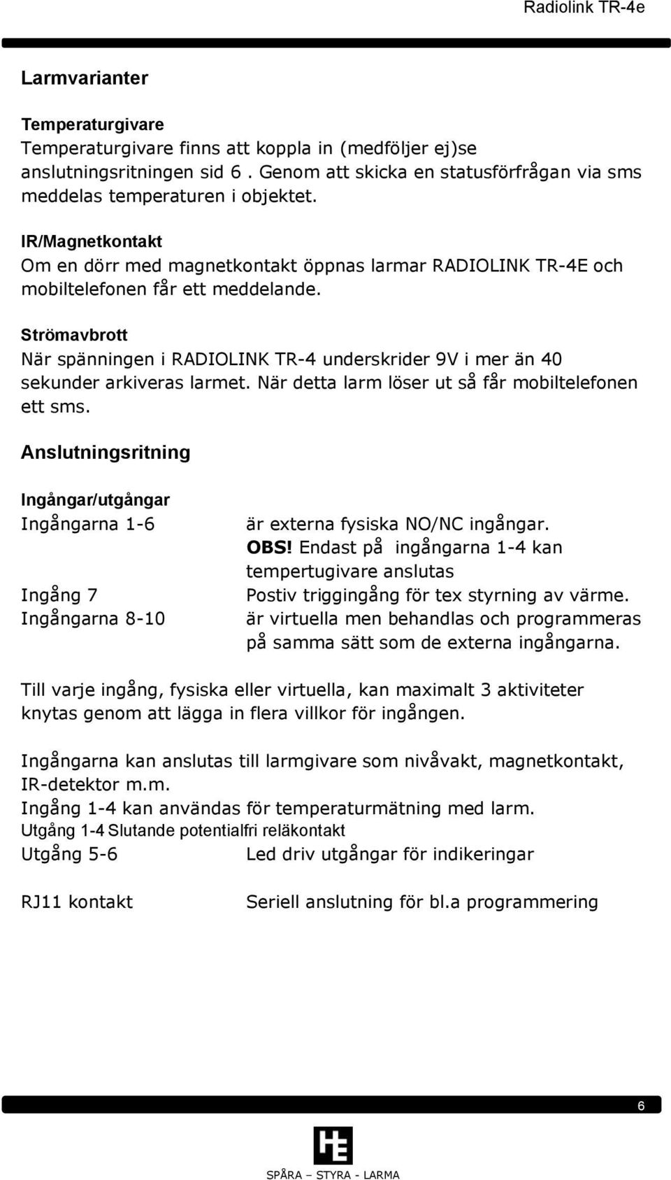 Strömavbrott När spänningen i RADIOLINK TR-4 underskrider 9V i mer än 40 sekunder arkiveras larmet. När detta larm löser ut så får mobiltelefonen ett sms.