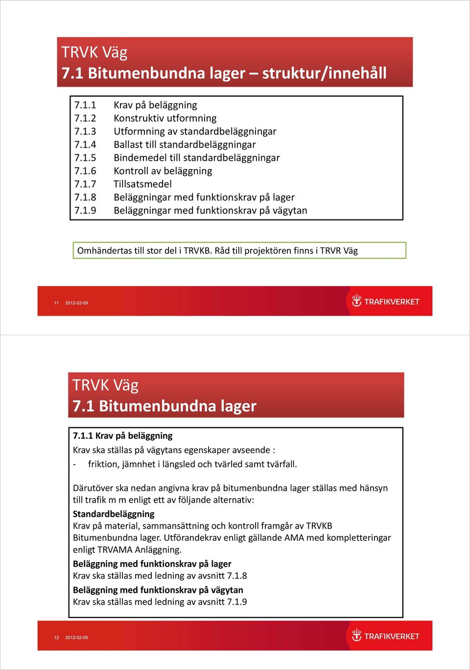 Råd till projektören finns i TRVR Väg 11 2012-02-09 TRVK Väg 7.1 Bitumenbundna lager 7.1.1 Krav på beläggning Krav ska ställas på vägytans egenskaper avseende : friktion, jämnhet i längsled och tvärled samt tvärfall.