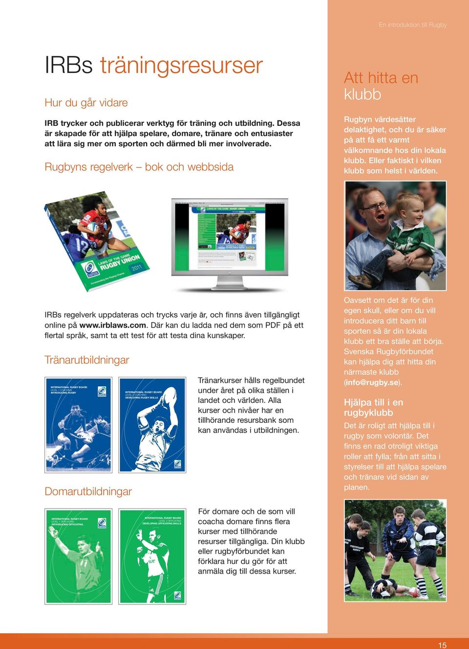 Rugbyns regelverk bok och webbsida Att hitta en klubb Rugbyn värdesätter delaktighet, och du är säker på att få ett varmt välkomnande hos din lokala klubb.