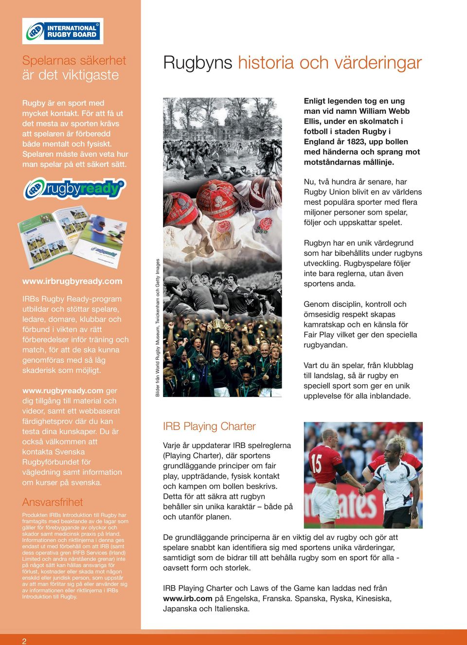 Rugbyns historia och värderingar Enligt legenden tog en ung man vid namn William Webb Ellis, under en skolmatch i fotboll i staden Rugby i England år 1823, upp bollen med händerna och sprang mot