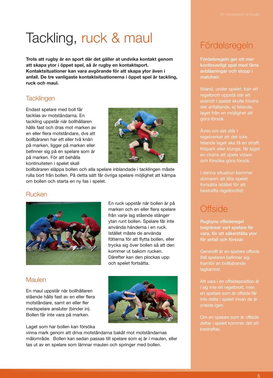 Tacklingen Endast spelare med boll får tacklas av motståndarna.