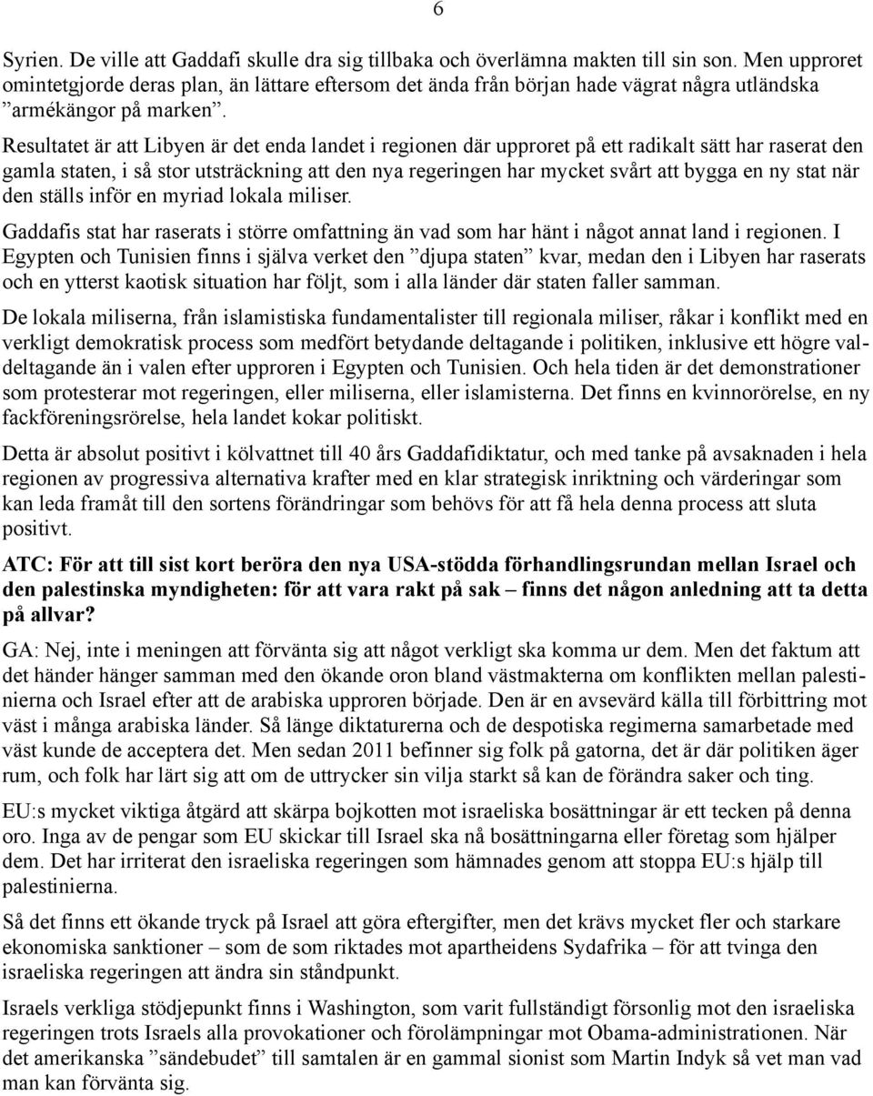 Resultatet är att Libyen är det enda landet i regionen där upproret på ett radikalt sätt har raserat den gamla staten, i så stor utsträckning att den nya regeringen har mycket svårt att bygga en ny