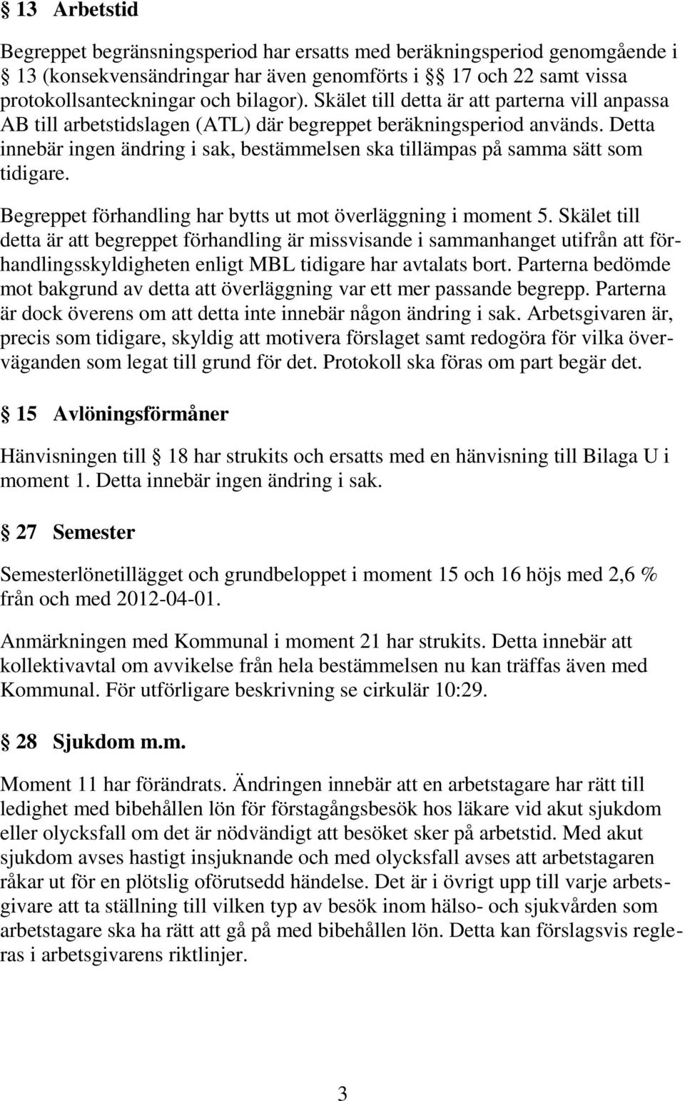 Detta innebär ingen ändring i sak, bestämmelsen ska tillämpas på samma sätt som tidigare. Begreppet förhandling har bytts ut mot överläggning i moment 5.