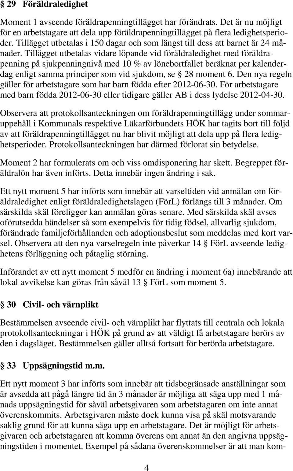 Tillägget utbetalas vidare löpande vid föräldraledighet med föräldrapenning på sjukpenningnivå med 10 % av lönebortfallet beräknat per kalenderdag enligt samma principer som vid sjukdom, se 28 moment