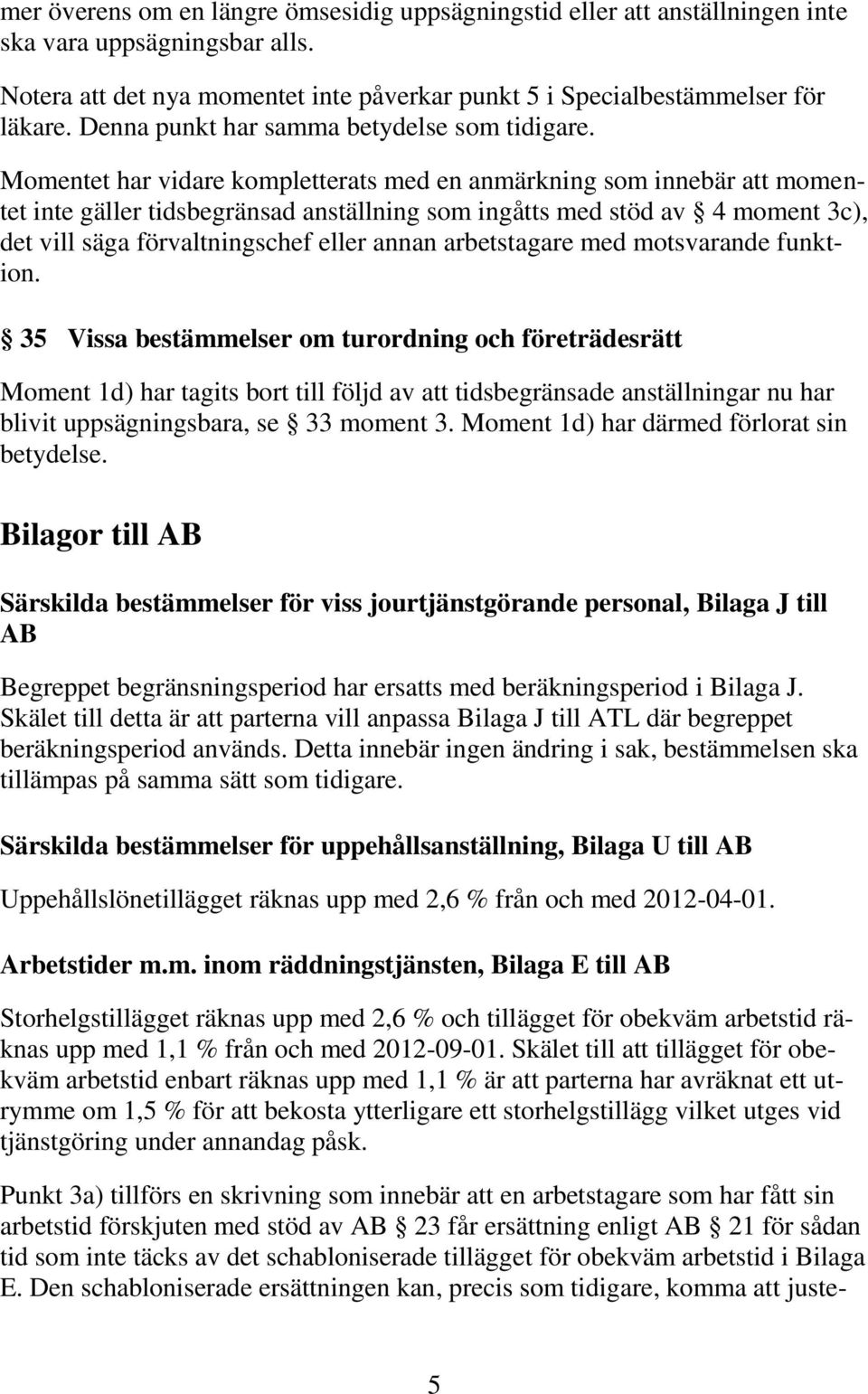 Momentet har vidare kompletterats med en anmärkning som innebär att momentet inte gäller tidsbegränsad anställning som ingåtts med stöd av 4 moment 3c), det vill säga förvaltningschef eller annan