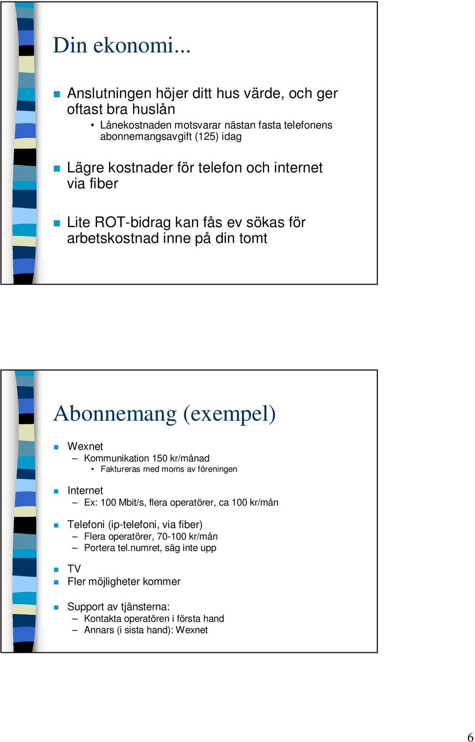 för telefon och internet via fiber Lite ROT-bidrag kan fås ev sökas för arbetskostnad inne på din tomt Abonnemang (exempel) Wexnet Kommunikation 150 kr/månad