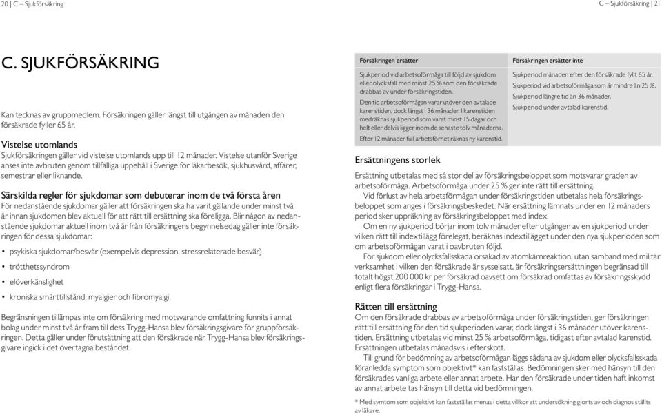 Vistelse utanför Sverige anses inte avbruten genom tillfälliga uppehåll i Sverige för läkarbesök, sjukhusvård, affärer, semestrar eller liknande.