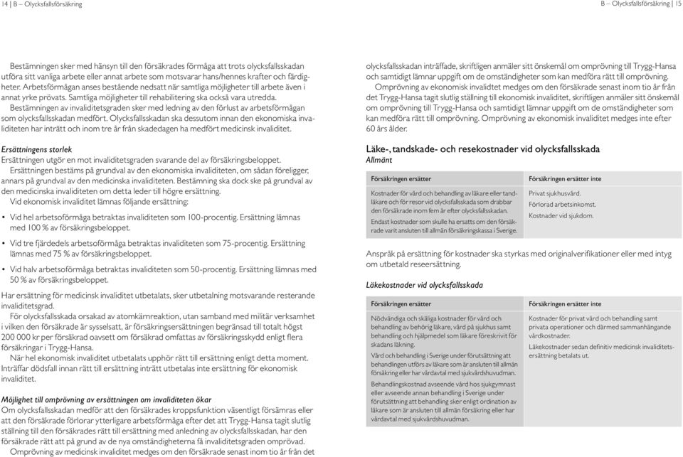 Samtliga möjligheter till rehabilitering ska också vara utredda. Bestämningen av invaliditetsgraden sker med ledning av den förlust av arbetsförmågan som olycksfallsskadan medfört.