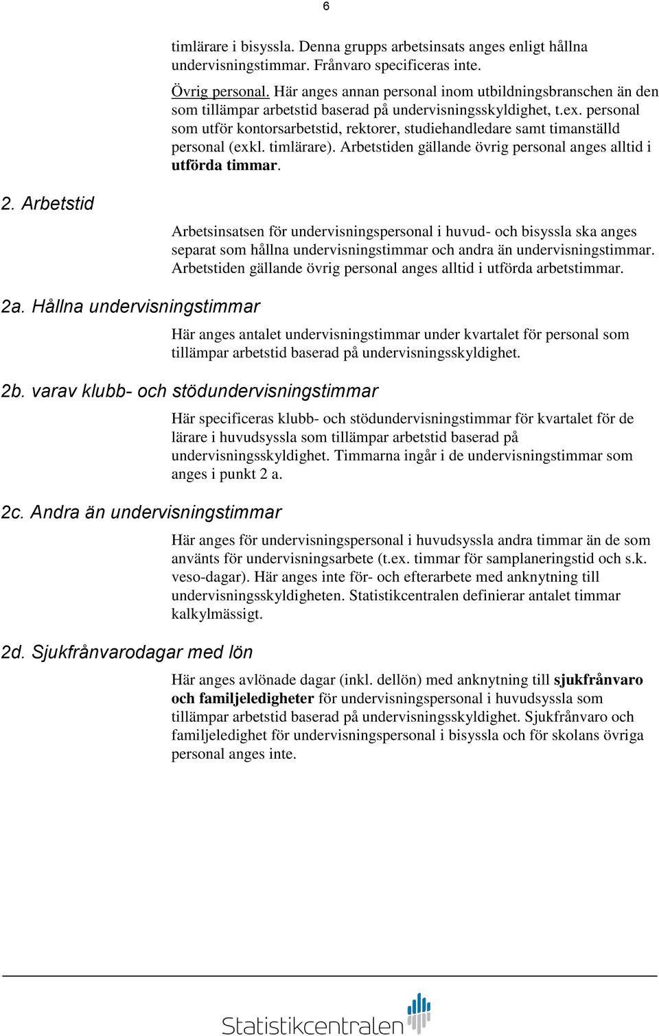 personal som utför kontorsarbetstid, rektorer, studiehandledare samt timanställd personal (exkl. timlärare). Arbetstiden gällande övrig personal anges alltid i utförda timmar. 2.
