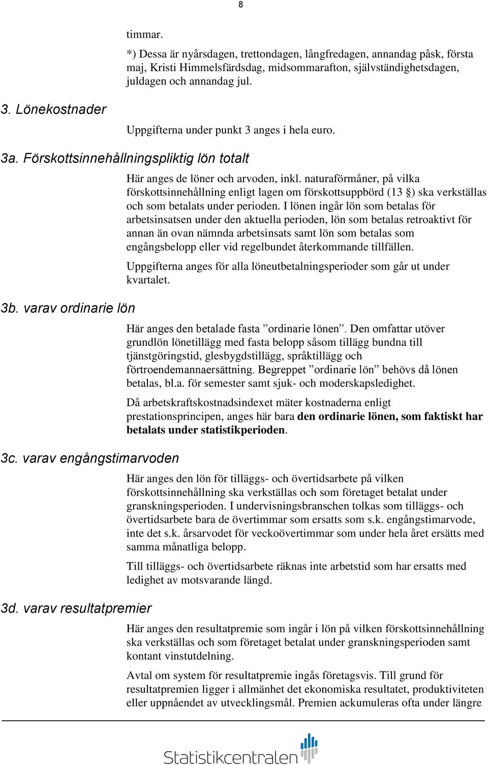 varav resultatpremier Här anges de löner och arvoden, inkl. naturaförmåner, på vilka förskottsinnehållning enligt lagen om förskottsuppbörd (13 ) ska verkställas och som betalats under perioden.