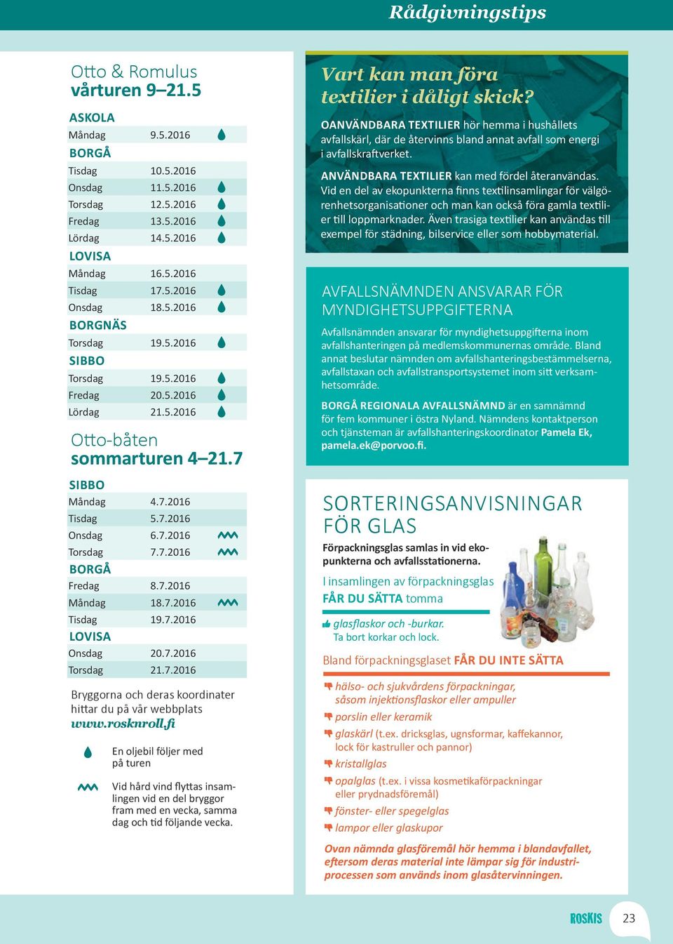 7.2016 Måndag 18.7.2016 Tisdag 19.7.2016 LOVISA Onsdag 20.7.2016 Torsdag 21.7.2016 Bryggorna och deras koordinater hittar du på vår webbplats www.rosknroll.