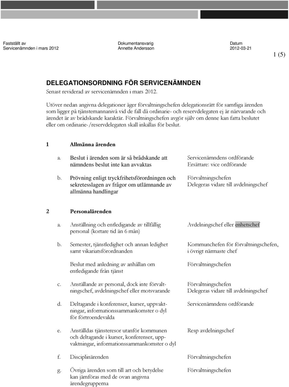 ärendet är av brådskande karaktär. en avgör själv om denne kan fatta beslutet eller om ordinarie-/reservdelegaten skall inkallas för beslut. 1 Allmänna ärenden a.
