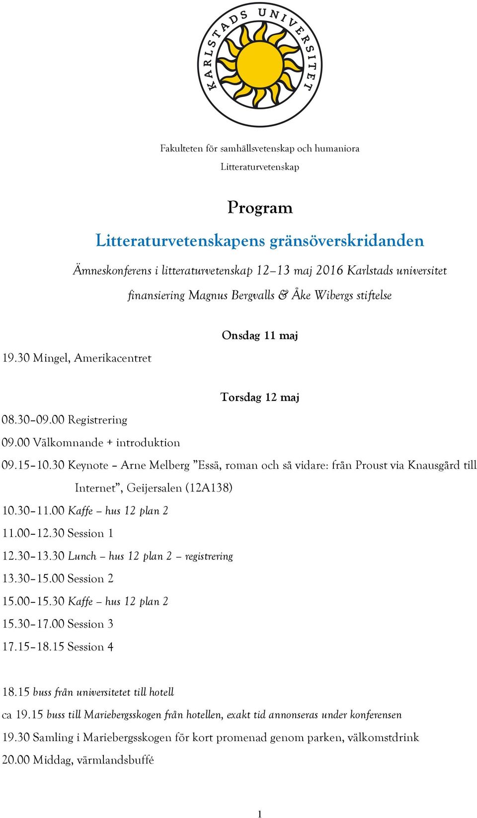 30 Keynote Arne Melberg Essä, roman och så vidare: från Proust via Knausgård till Internet, Geijersalen (12A138) 10.30 11.00 Kaffe hus 12 plan 2 11.00 12.30 Session 1 12.30 13.
