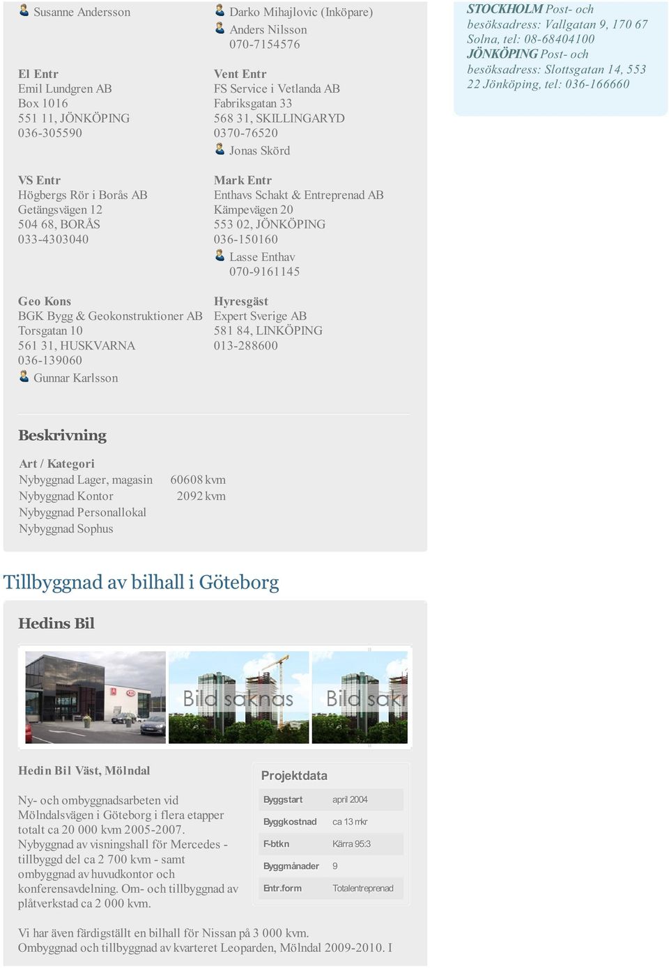 och besöksadress: Vallgatan 9, 170 67 Solna, tel: 08-68404100 JÖNKÖPING Post- och besöksadress: Slottsgatan 14, 553 22 Jönköping, tel: 036-166660 Geo Kons BGK Bygg & Geokonstruktioner AB Torsgatan 10