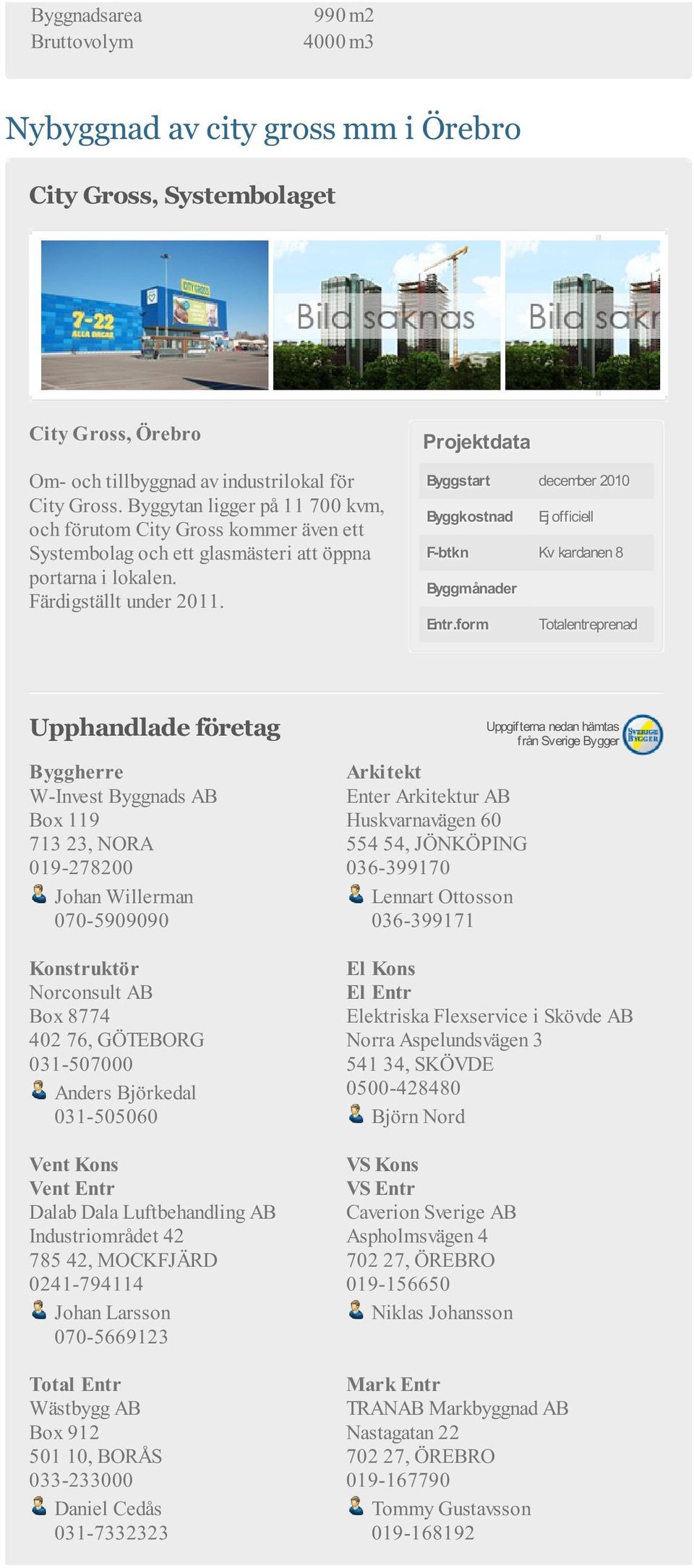 Byggstart december 2010 Byggkostnad Ej officiell F-btkn Kv kardanen 8 Byggmånader Entr.