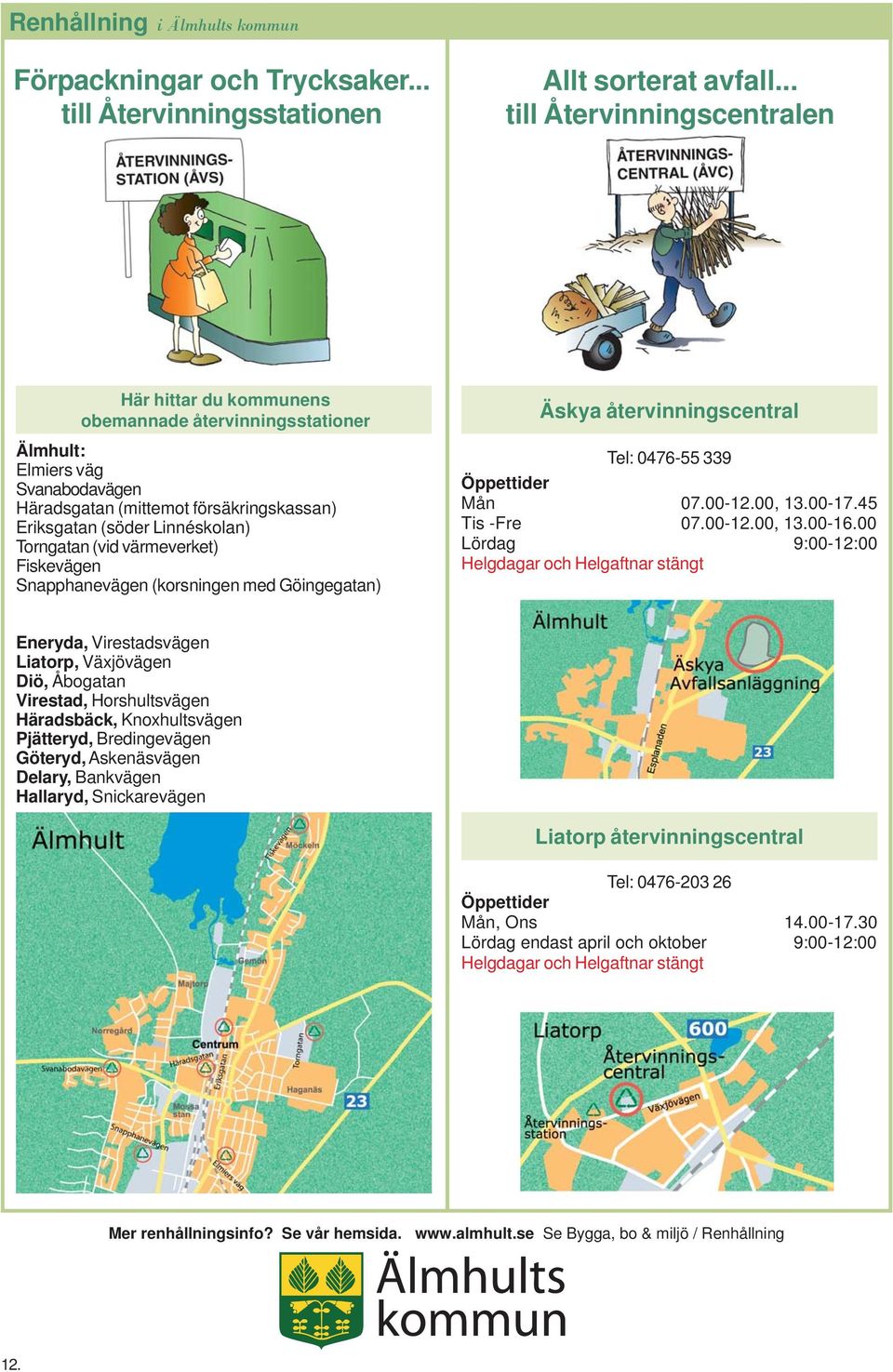 Torngatan (vid värmeverket) Fiskevägen Snapphanevägen (korsningen med Göingegatan) Äskya återvinningscentral Tel: 0476-55 339 Öppettider Mån 07.00-12.00, 13.00-17.45 Tis -Fre 07.00-12.00, 13.00-16.