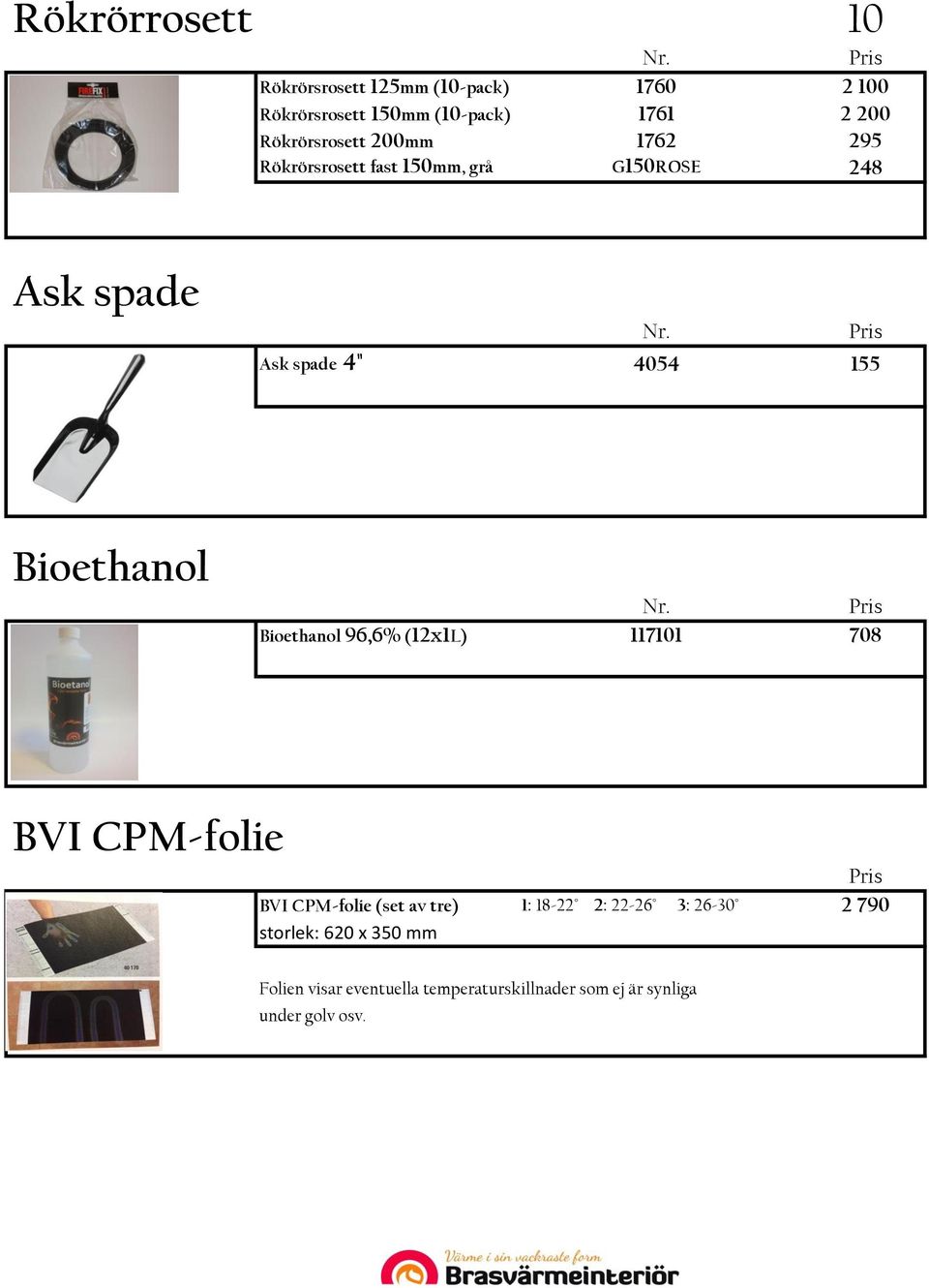Bioethanol Bioethanol 96,6% (12x1L) 117101 708 BVI CPM-folie BVI CPM-folie (set av tre) 1: 18-22 2: 22-26
