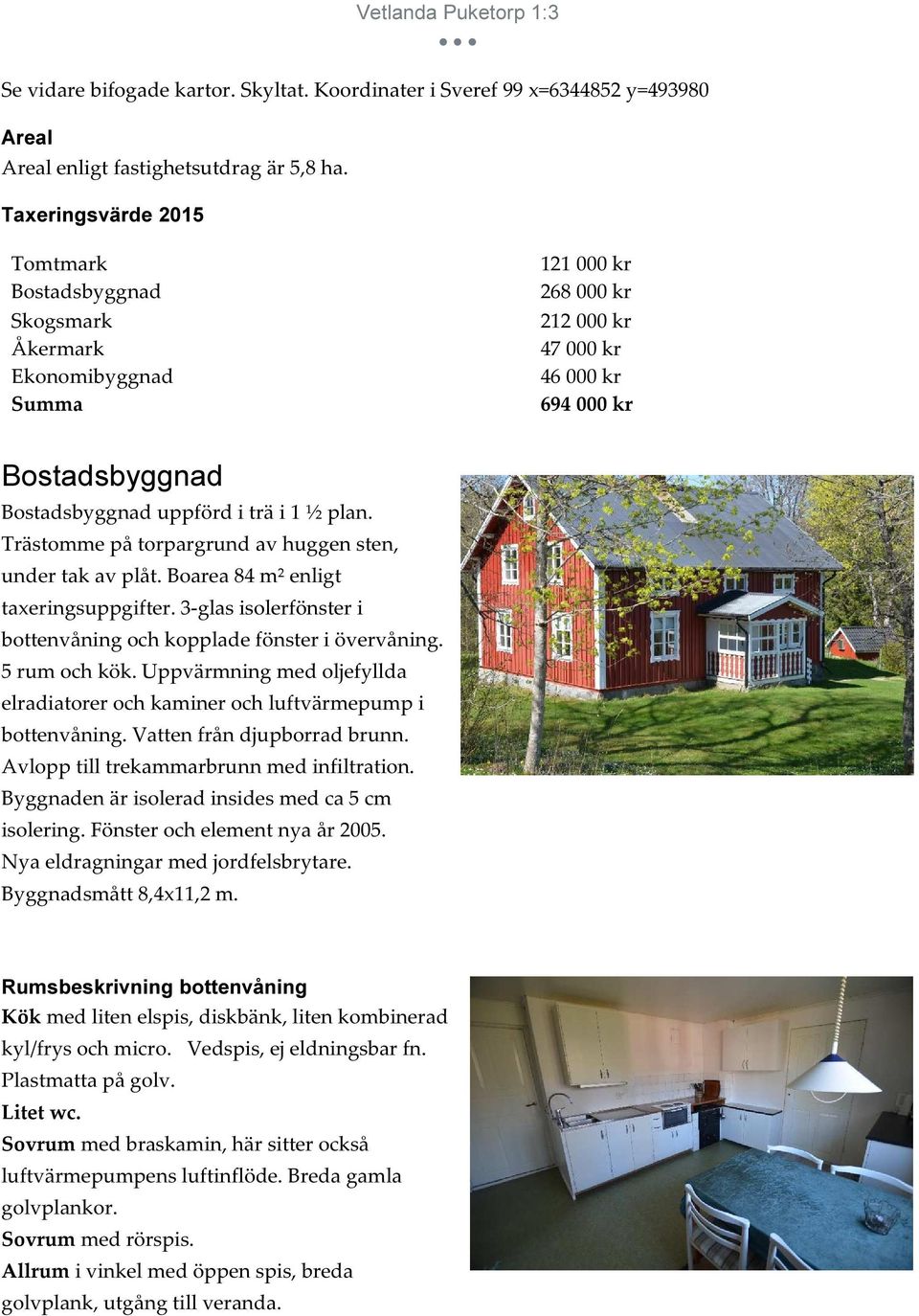 plan. Trästomme på torpargrund av huggen sten, under tak av plåt. Boarea 84 m² enligt taxeringsuppgifter. 3-glas isolerfönster i bottenvåning och kopplade fönster i övervåning. 5 rum och kök.