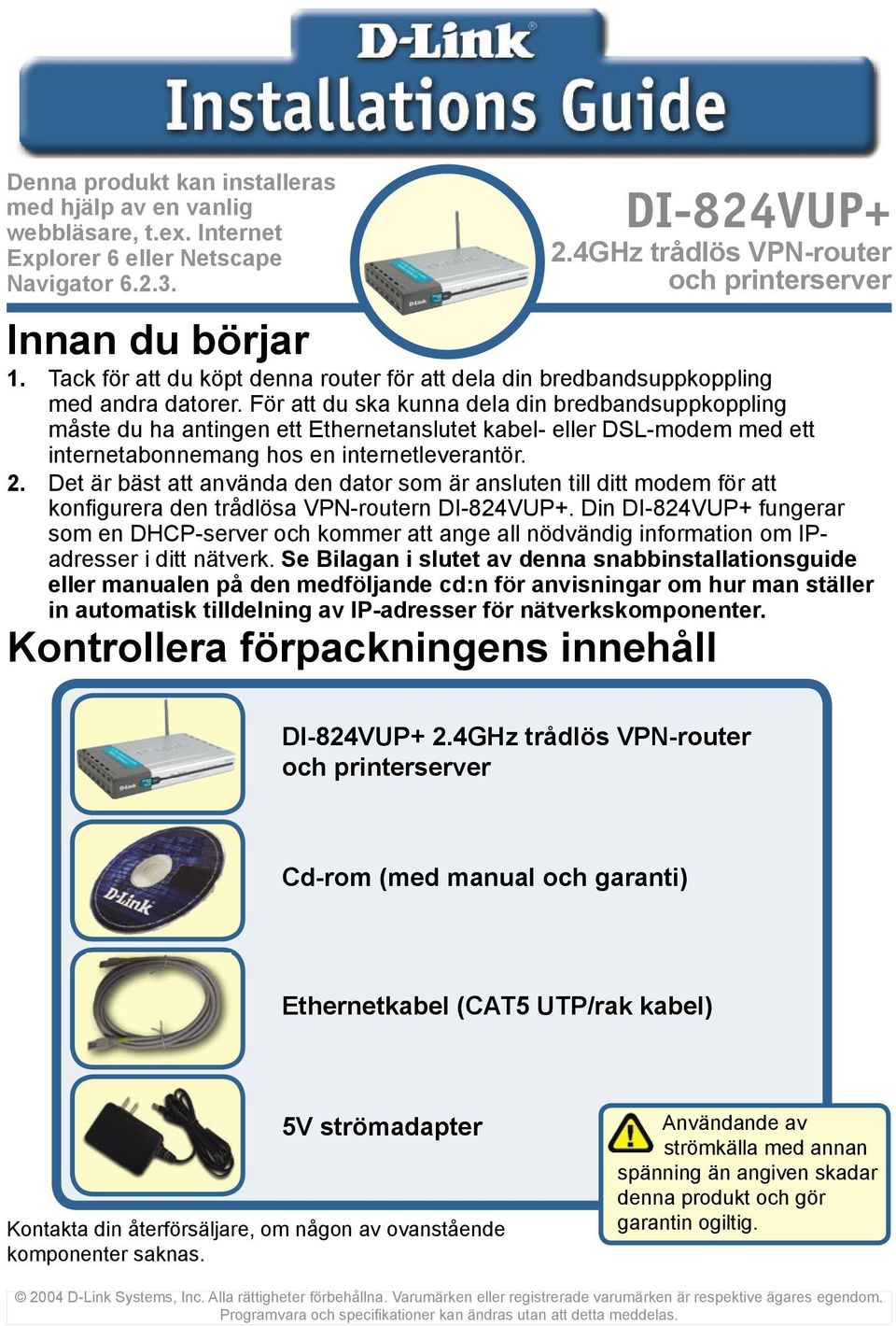 För att du ska kunna dela din bredbandsuppkoppling måste du ha antingen ett Ethernetanslutet kabel- eller DSL-modem med ett internetabonnemang hos en internetleverantör. 2.